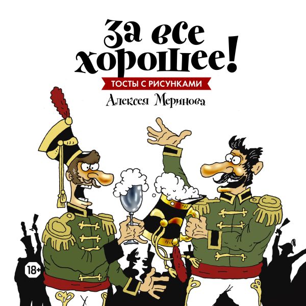 За все хорошее! Тосты с рисунками Алексея Меринова (обложка с гусарами) За все хорошее! Тосты с рисунками Алексея Меринова (обложка с гусарами) Алексей Меринов (художник)