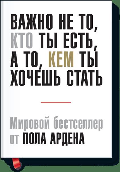 Важно не то, кто ты есть, а то, кем ты хочешь стать Важно не то, кто ты есть, а то, кем ты хочешь стать Пол Арден