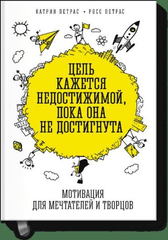 Цель кажется недостижимой, пока она не достигнута. Мотивация для мечтателей и творцов Цель кажется недостижимой, пока она не достигнута. Мотивация для мечтателей и творцов Катрин Петрас, Росс Петрас