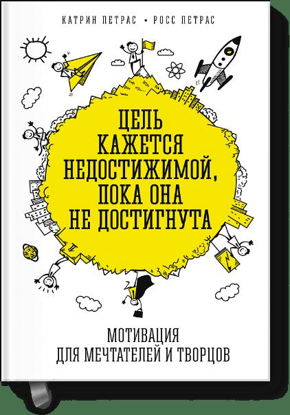 Цель кажется недостижимой, пока она не достигнута. Мотивация для мечтателей и творцов Цель кажется недостижимой, пока она не достигнута. Мотивация для мечтателей и творцов Катрин Петрас, Росс Петрас