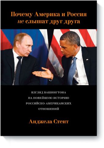 Почему Америка и Россия не слышат друг друга? Взгляд Вашингтона на новейшую историю российско-америк Почему Америка и Россия не слышат друг друга? Взгляд Вашингтона на новейшую историю российско-америк Анджела Стент