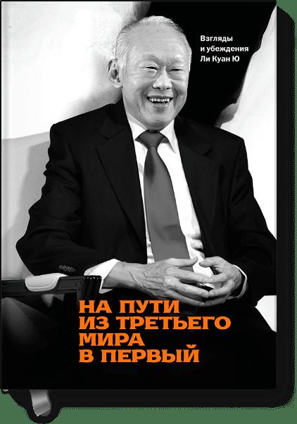 На пути из третьего мира в первый. Взгляды и убеждения Ли Куан Ю На пути из третьего мира в первый. Взгляды и убеждения Ли Куан Ю Ли Куан Ю