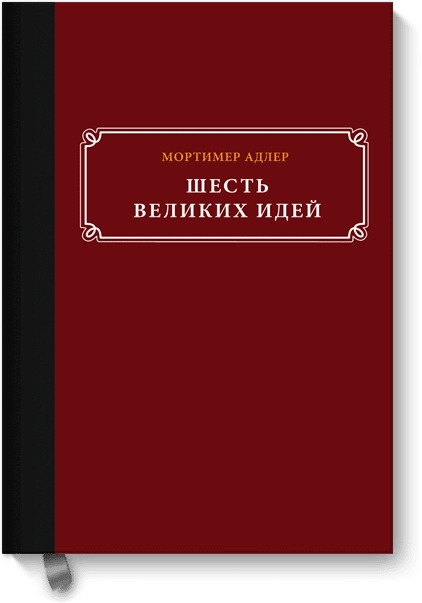 Шесть великих идей Шесть великих идей Мортимер Адлер