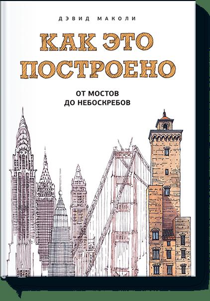Как это построено: от мостов до небоскребов Как это построено: от мостов до небоскребов Дэвид Маколи