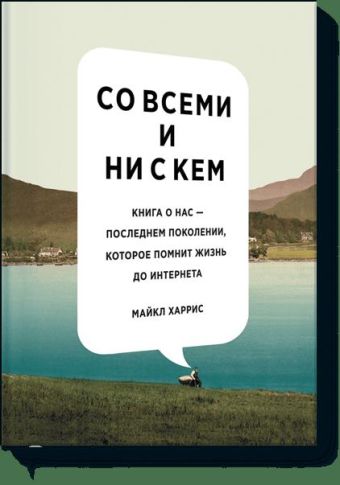 Со всеми и ни с кем. Книга о нас — последнем поколении, которое помнит жизнь до интернета Со всеми и ни с кем. Книга о нас — последнем поколении, которое помнит жизнь до интернета Майкл Харрис