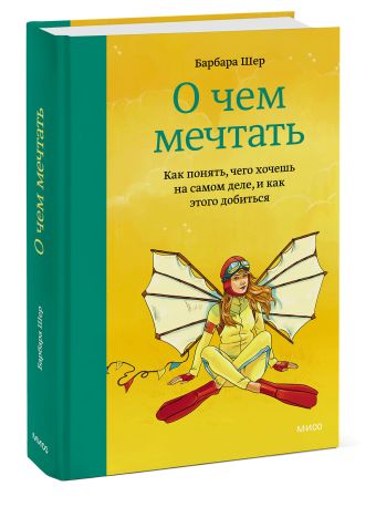 О чем мечтать. Как понять, чего хочешь на самом деле, и как этого добиться О чем мечтать. Как понять, чего хочешь на самом деле, и как этого добиться Барбара Шер
