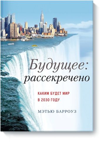 Будущее: рассекречено. Каким будет мир в 2030 году Будущее: рассекречено. Каким будет мир в 2030 году Мэтью Барроуз