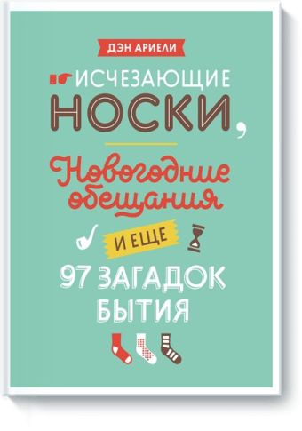 Исчезающие носки, новогодние обещания и еще 97 загадок бытия Исчезающие носки, новогодние обещания и еще 97 загадок бытия Дэн Ариели