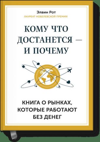 Кому что достается - и почему. Книга о рынках, которые работают без денег Кому что достается - и почему. Книга о рынках, которые работают без денег Элвин Рот
