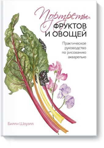 Портреты фруктов и овощей. Практическое руководство по рисованию акварелью Портреты фруктов и овощей. Практическое руководство по рисованию акварелью Билли Шоуэлл