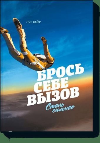 Брось себе вызов. Стань сильнее Брось себе вызов. Стань сильнее Грег Уайт