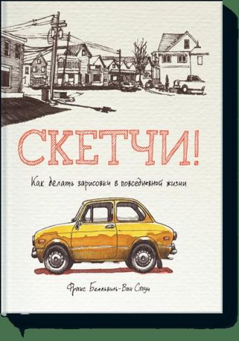 Скетчи! Как делать зарисовки повседневной жизни Скетчи! Как делать зарисовки повседневной жизни Франс Белльвиль-Ван Стоун