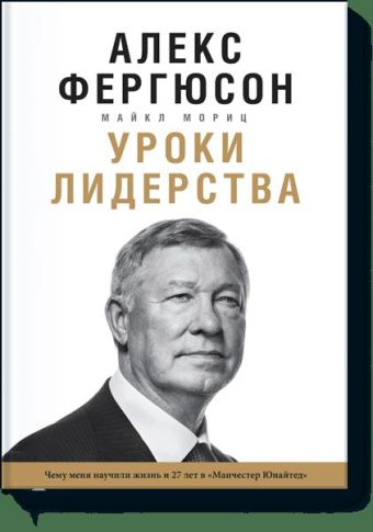 Уроки лидерства. Чему меня научила жизнь и 27 лет в “Манчестер Юнайтед” Уроки лидерства. Чему меня научила жизнь и 27 лет в “Манчестер Юнайтед” Алекс Фергюсон, Майкл Мориц