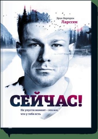 Сейчас! Не упусти момент – это все, что у тебя есть Сейчас! Не упусти момент – это все, что у тебя есть Эрик Бертран Ларссен