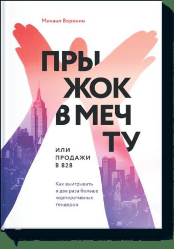 Прыжок в мечту, или Продажи в B2B. Как выигрывать в два раза больше корпоративных тендеров Прыжок в мечту, или Продажи в B2B. Как выигрывать в два раза больше корпоративных тендеров Михаил Воронин