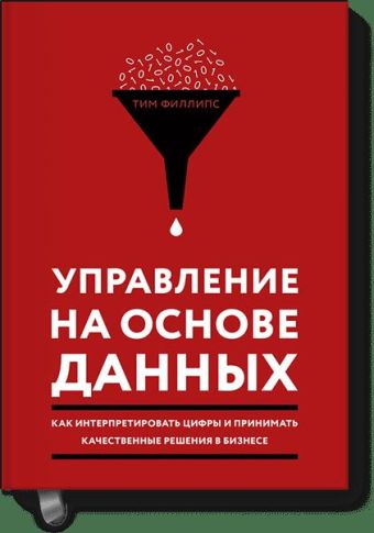Управление на основе данных. Как интерпретировать цифры и принимать качественные решения в бизнесе Управление на основе данных. Как интерпретировать цифры и принимать качественные решения в бизнесе Тим Филлипс