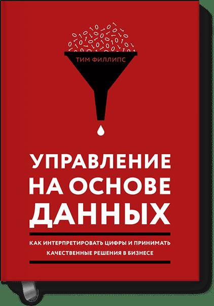 Управление на основе данных. Как интерпретировать цифры и принимать качественные решения в бизнесе Управление на основе данных. Как интерпретировать цифры и принимать качественные решения в бизнесе Тим Филлипс