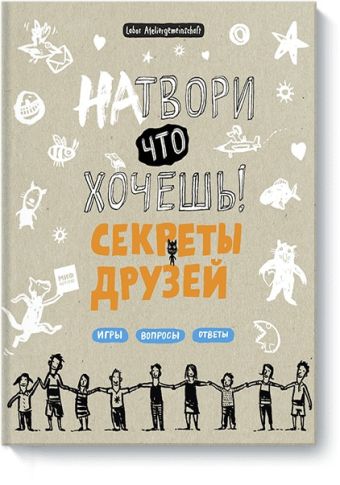 Натвори что хочешь! Секреты друзей Натвори что хочешь! Секреты друзей Labor Ateliergemeinschaft (по требованию ПО размещаем лого творческого объединения на обложке)