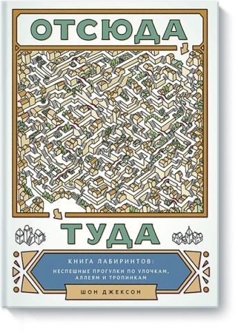 Отсюда туда. Книга лабиринтов: неспешные прогулки по улочкам, аллеям и тропинкам Отсюда туда. Книга лабиринтов: неспешные прогулки по улочкам, аллеям и тропинкам Шон Джексон