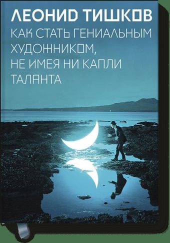 Как стать гениальным художником, не имея ни капли таланта Как стать гениальным художником, не имея ни капли таланта Леонид Тишков