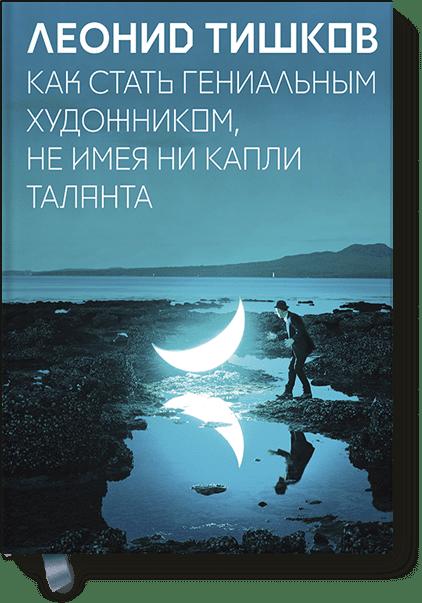 Как стать гениальным художником, не имея ни капли таланта Как стать гениальным художником, не имея ни капли таланта Леонид Тишков