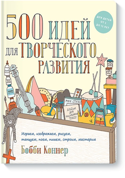 500 идей для творческого развития. Играем, изображаем, рисуем, танцуем, поем, пишем, строим, мастери. Коннер Бобби