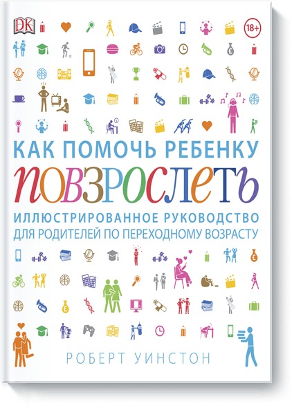 Как помочь ребенку повзрослеть. Иллюстрированное руководство для родителей по переходному возрасту. Роберт Уинстон