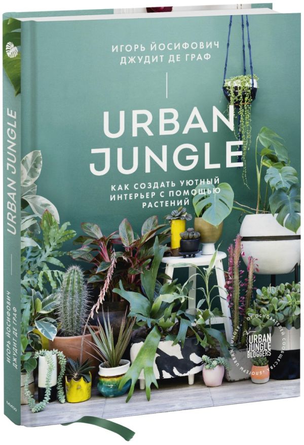 Urban Jungle. Как создать уютный интерьер с помощью растений. Йосифович Игорь, Джудит де Граф