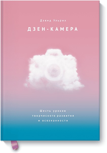 Дзен-камера. Шесть уроков творческого развития и осознанности. Дэвид Ульрих
