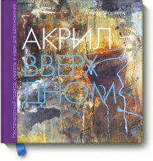 Купить Акрил вверх дном. Нестандартный подход, сюжеты и идеи для вдохновения — Фото
