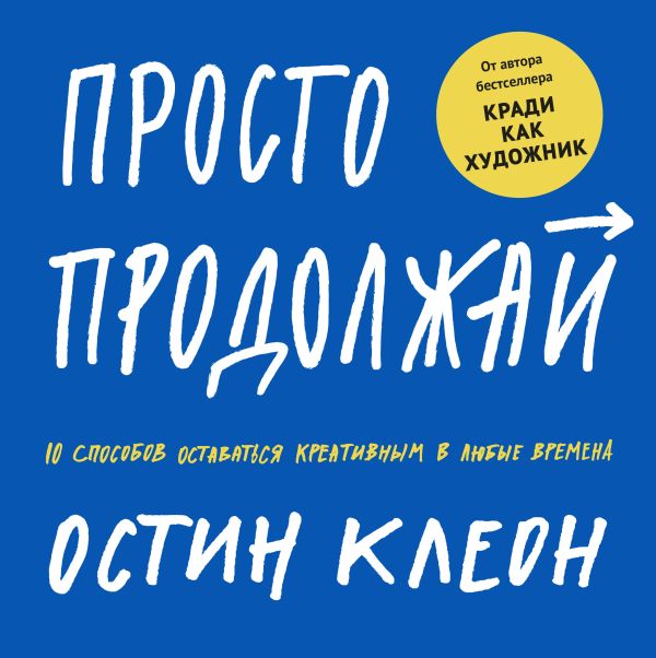 Просто продолжай. 10 способов оставаться креативным в любые времена. Клеон Остин