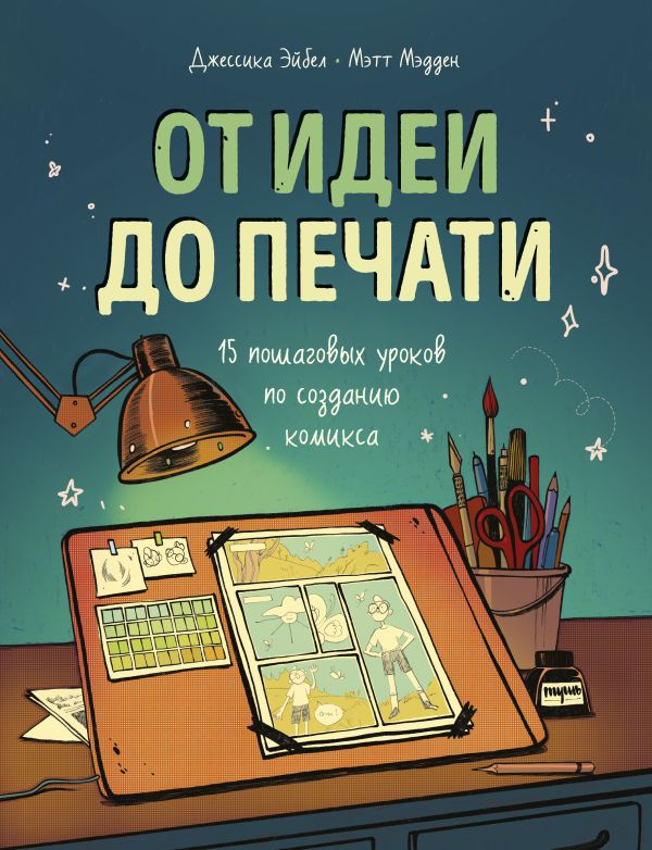 Zakazat.ru: От идеи до печати: 15 пошаговых уроков по созданию комикса. Эйбел Джессика, Мэдден Мэтт