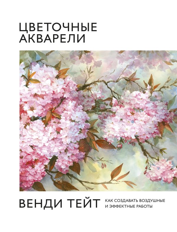Zakazat.ru: Цветочные акварели Венди Тейт. Как создавать воздушные и эффектные работы. Тейт Венди