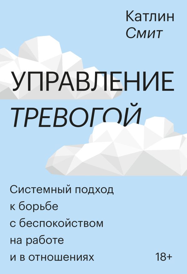 Управление тревогой. Системный подход к борьбе с беспокойством на работе и в отношениях. Смит Катлин