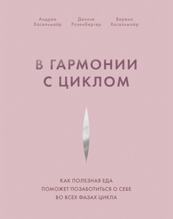 В гармонии с циклом. Как полезная еда поможет позаботиться о себе во всех фазах цикла. Хасельмайр Андреа, Розенбергер Денизе, Хасельмайр Верена