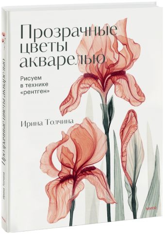 Ирина Толчина Прозрачные цветы акварелью. Рисуем в технике рентген
