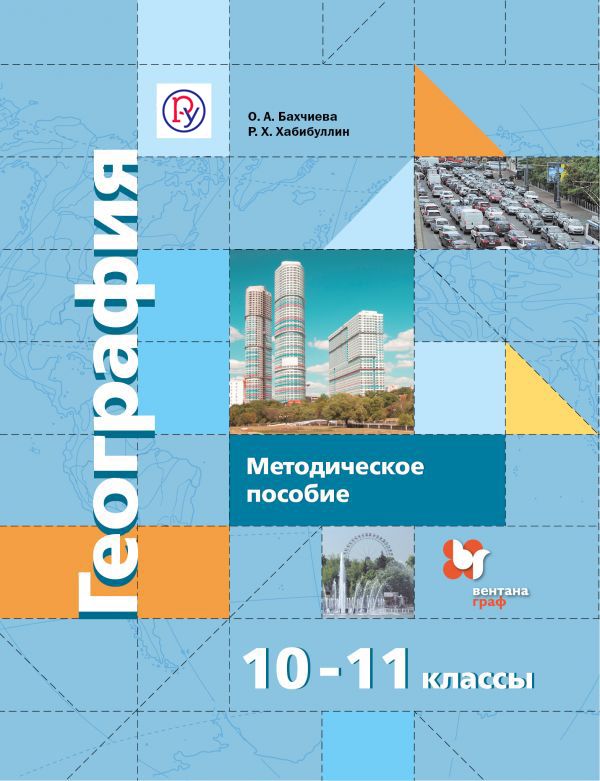 География. Базовый и углубленный уровни. 10-11 классы. Методическое пособие География. Базовый и углубленный уровни. 10-11 классы. Методическое пособие Бахчиева О.А., Хабибуллин Р.Х.