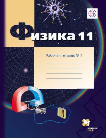 Физика. 11 класс. Рабочая тетрадь №1. Физика. 11 класс. Рабочая тетрадь №1. Грачев А.В., Погожев В.А., Боков П.Ю.