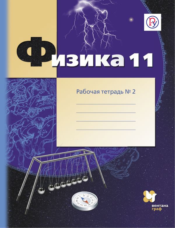 Физика. 11 класс. Рабочая тетрадь №2. Физика. 11 класс. Рабочая тетрадь №2. Грачев А.В., Погожев В.А., Боков П.Ю.