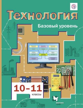 

Технология. Базовый уровень. 10-11 классы. Учебник.