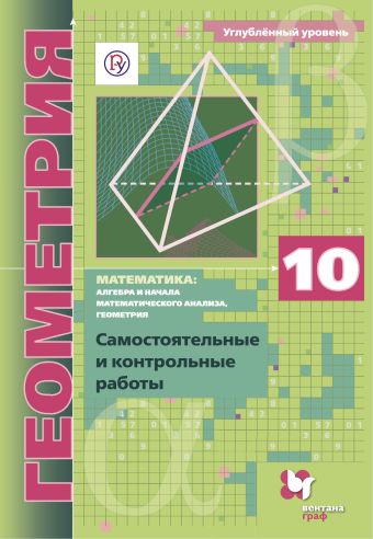 

Математика: алгебра и начала математического анализа, геометрия. Геометрия. 10 кл. Самостоятельные и контрольные работы (углубленный уровень)