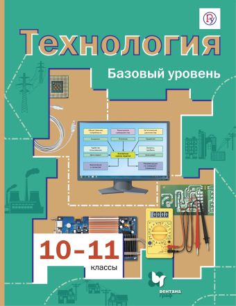 

Технология. Базовый уровень. 10-11 классы. Учебник.